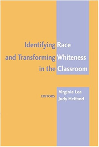 Virginia Lea and Judy Helfand, Identifying Race and Transforming Whiteness in the Classroom