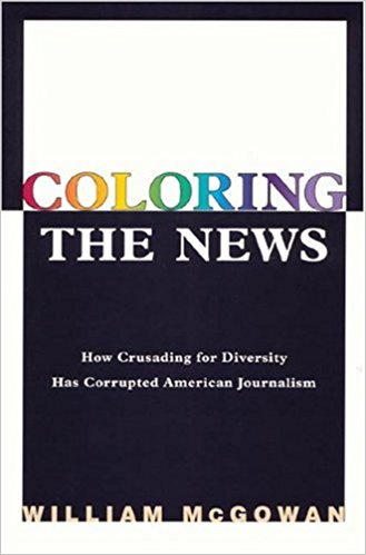 William McGowan, Coloring the News- How Crusading for Diversity Has Corrupted American Journalism