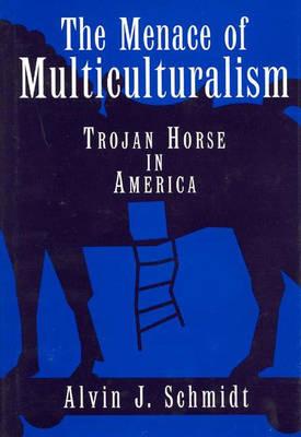 The Menace of Multiculturalism- Trojan Horse in America, Alvin Schmidt