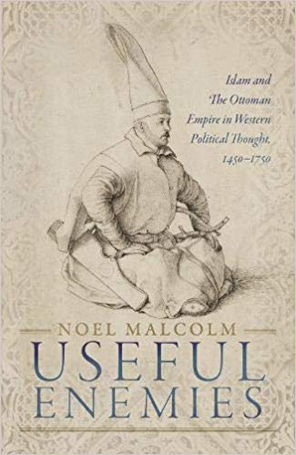 Useful Enemies- Islam and the Ottoman Empire in Western Political Thought, 1450–1750, by Noel Malcolm