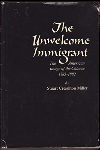 The Unwelcome Immigrant- The American Image of the Chinese, 1785-1882 by Stuart Creighton Miller